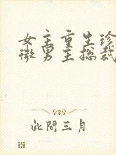 女主重生珍惜卑微男主总裁