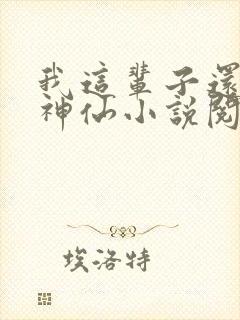我这辈子还要当神仙小说阅读