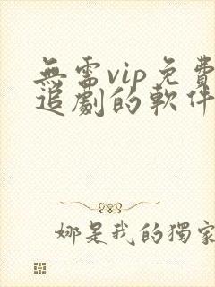 无需vip免费追剧的软件大全