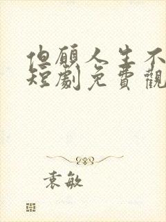 但愿人生不相逢短剧免费观看