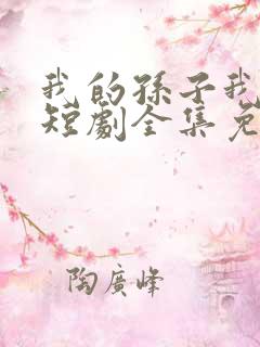 我的孙子我惯着短剧全集免费观看