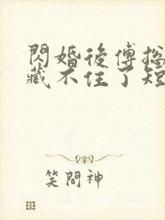 闪婚后傅总马甲藏不住了短剧免费观看