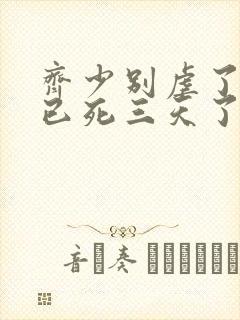 齐少别虐了夫人已死三天了短剧免费观看