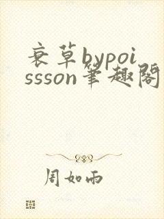 衰草bypoissson笔趣阁