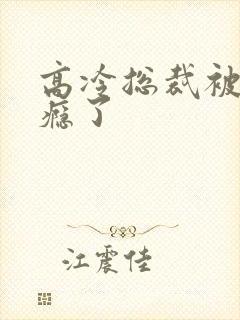 高冷总裁被舔上瘾了