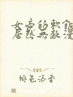 女帝的软饭丈夫居然无敌漫画