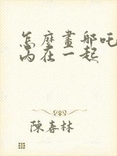 怎么画哪吒和敖丙在一起