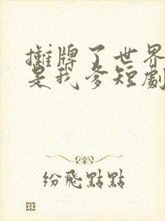 摊牌了世界首富是我爹短剧免费观看