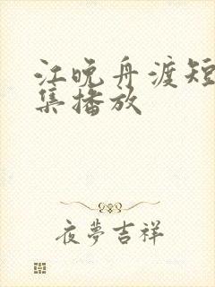 江晚舟渡短剧全集播放