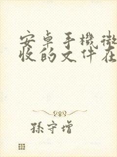 安卓手机微信接收的文件在哪个文件夹