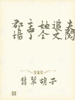 郡主她追夫火葬场了全文阅读