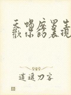 天蝎座男生不喜欢你的表现