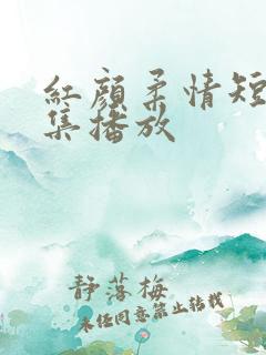 红颜柔情短剧全集播放