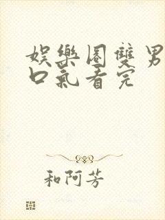 娱乐圈双男主一口气看完