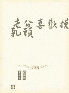 老公喜欢摸我的乳头