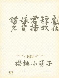 错嫁君短剧全集免费播放在线观看