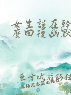 女生说在干嘛怎么回复幽默