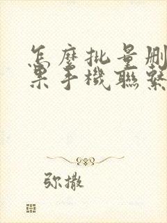 怎么批量删除苹果手机联系人