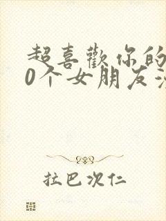 超喜欢你的100个女朋友漫画免费观看