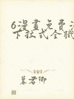 6漫画免费漫画下拉式全职法师