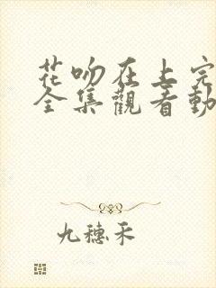 花吻在上完整版全集观看动漫