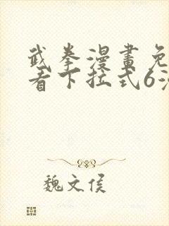 武拳漫画免费观看下拉式6漫画