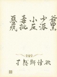 恶毒小少爷又被疯批反派黑化了