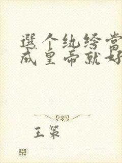 选个纨绔当爹养成皇帝就好了全集免费观看