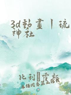 3d动画丨琉璃神社