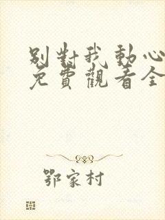 别对我动心短剧免费观看全集高清版