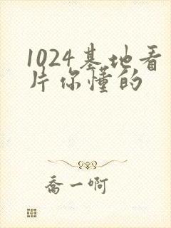 1024基地看片你懂的