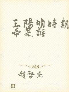 王阳明时期的皇帝是谁