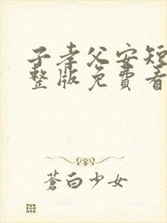 子孝父安短剧完整版免费看