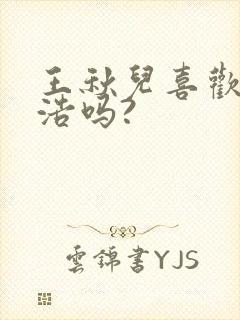 王秋儿喜欢霍雨浩吗?