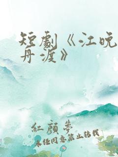 短剧《江晚自有舟渡》