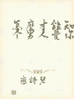 怎么才能知道一个男人爱你