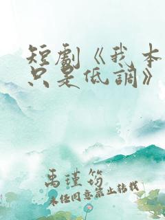 短剧《我本王者只是低调》