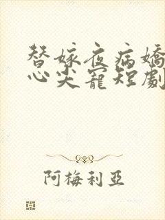 替嫁夜病娇老公心尖宠短剧
