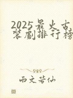2025最火古装剧排行榜前十名