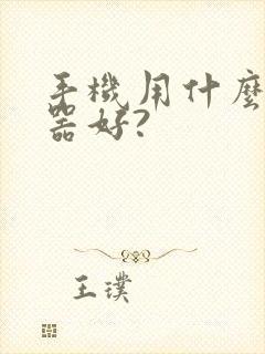 手机用什么浏览器好?