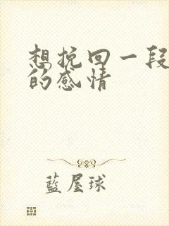 想挽回一段错过的感情