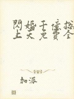 闪婚千亿总裁宠上天免费全集