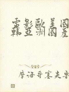 电影欧美国产日韩亚洲国产电影在线观看