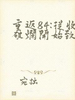 重返84:从收破烂开始致富小说免费听书