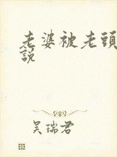 老婆被老头操小说