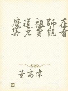 魔道祖师在线全集免费观看