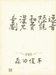 童漫和陆逸洲短剧免费观看大结局