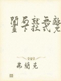 开局就无敌了漫画下拉式免费