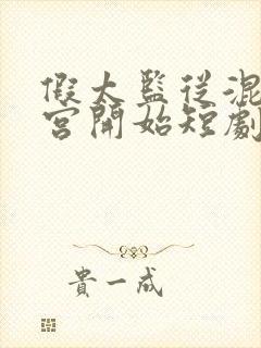 假太监从混在后宫开始短剧