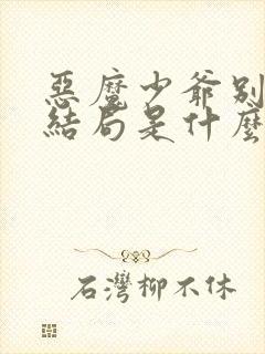 恶魔少爷别吻我结局是什么